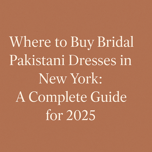 Where to Buy Bridal Pakistani Dresses in New York: A Complete Guide for 2025