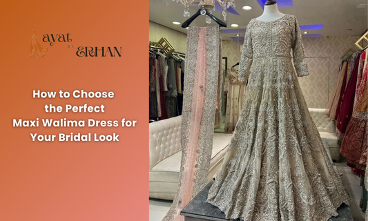 How to Choose the Perfect Maxi Walima Dress for Your Bridal Look